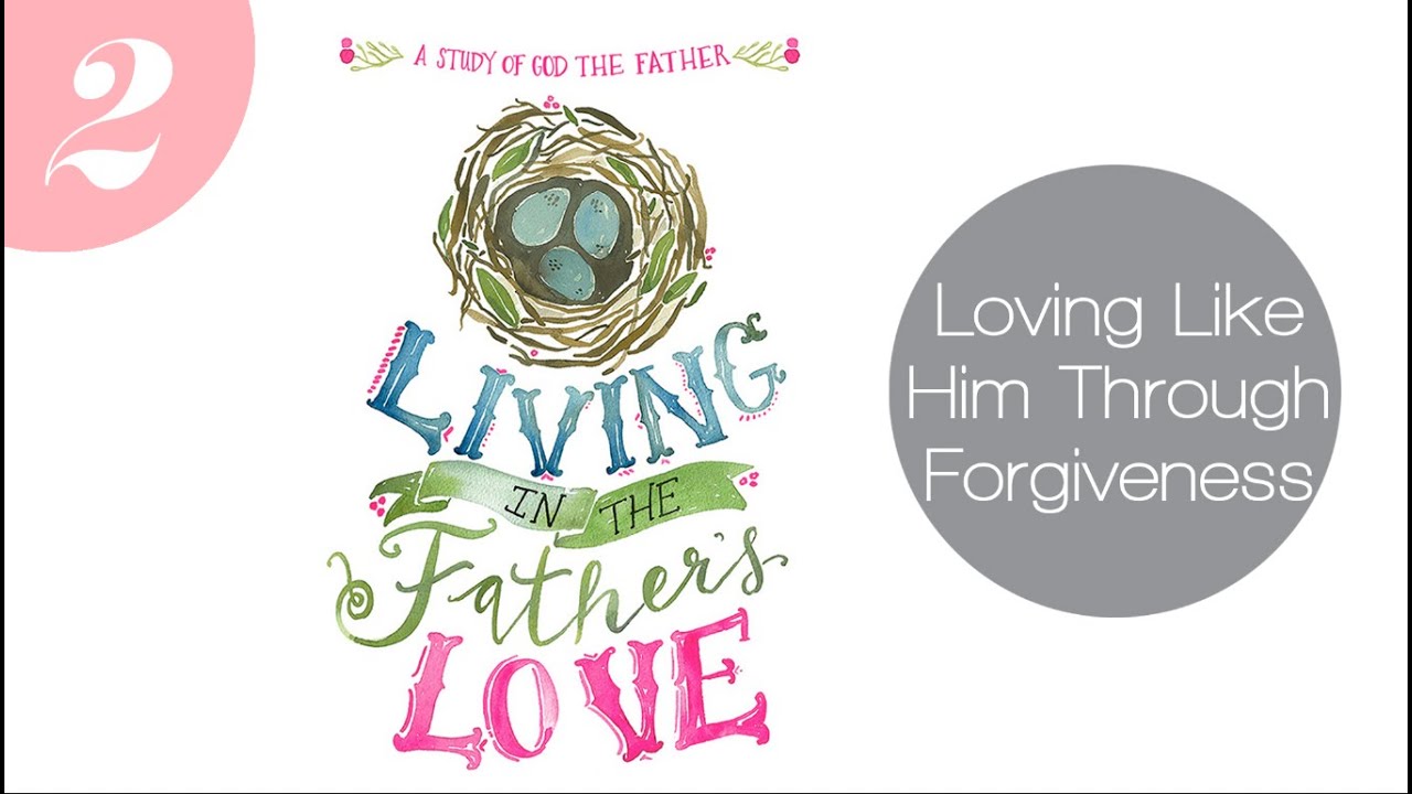 Living in the Father's Love Bible Study Video #2: Loving Like Him Through Forgiveness