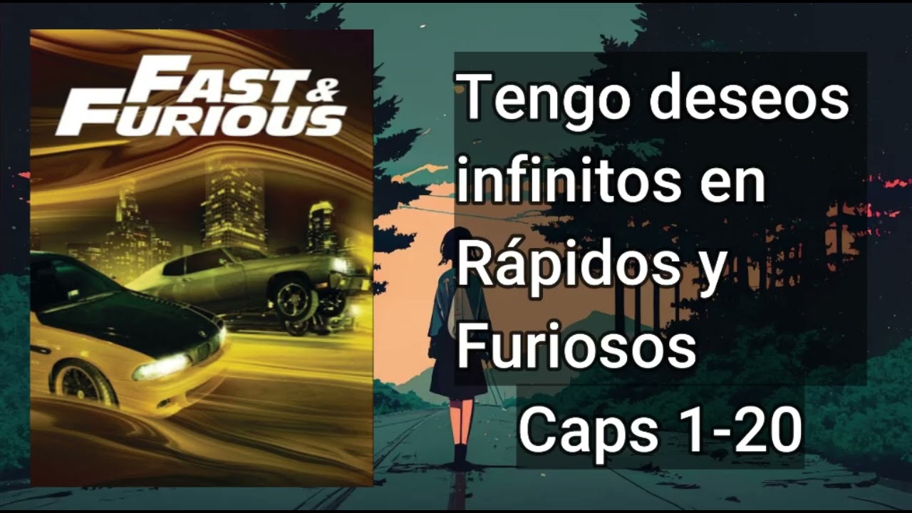 Tengo deseos infinitos en Rápidos y Furiosos - Capítulos del 1 al 20
