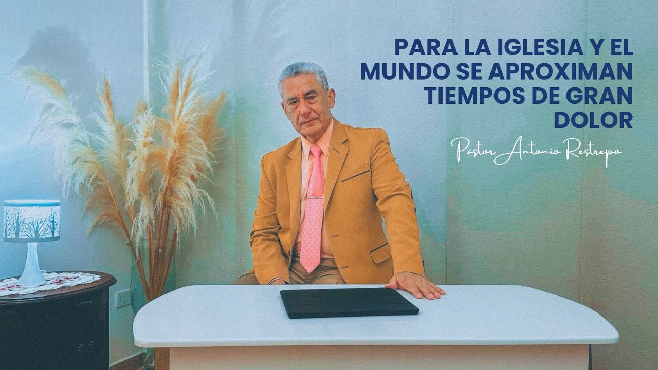 PARA LA IGLESIA Y EL MUNDO SE APROXIMAN TIEMPOS DE GRAN DOLOR │ Pastor Antonio Restrepo