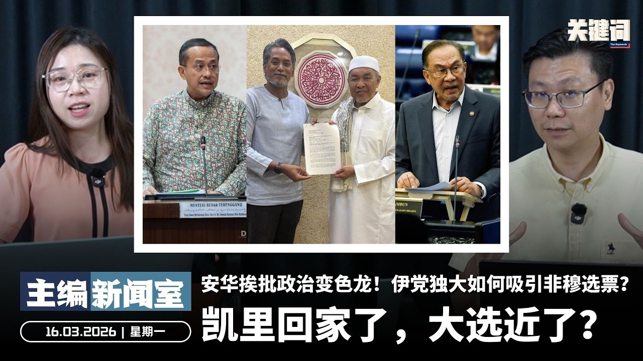 凯里回家了，大选近了？安华挨批政治变色龙！伊党独大如何吸引非穆选票？【主编新闻室 | 16.03.2026】