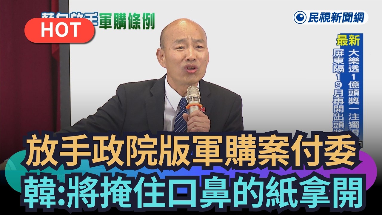 【熱搜新聞】放手政院版軍購條例付委　韓國瑜：將掩住口鼻的薄紙拿開｜民視新聞