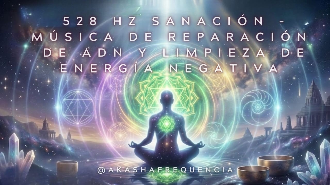 528 Hz Sanación -  Música de Reparación de ADN y Limpieza de Energía Negativa.