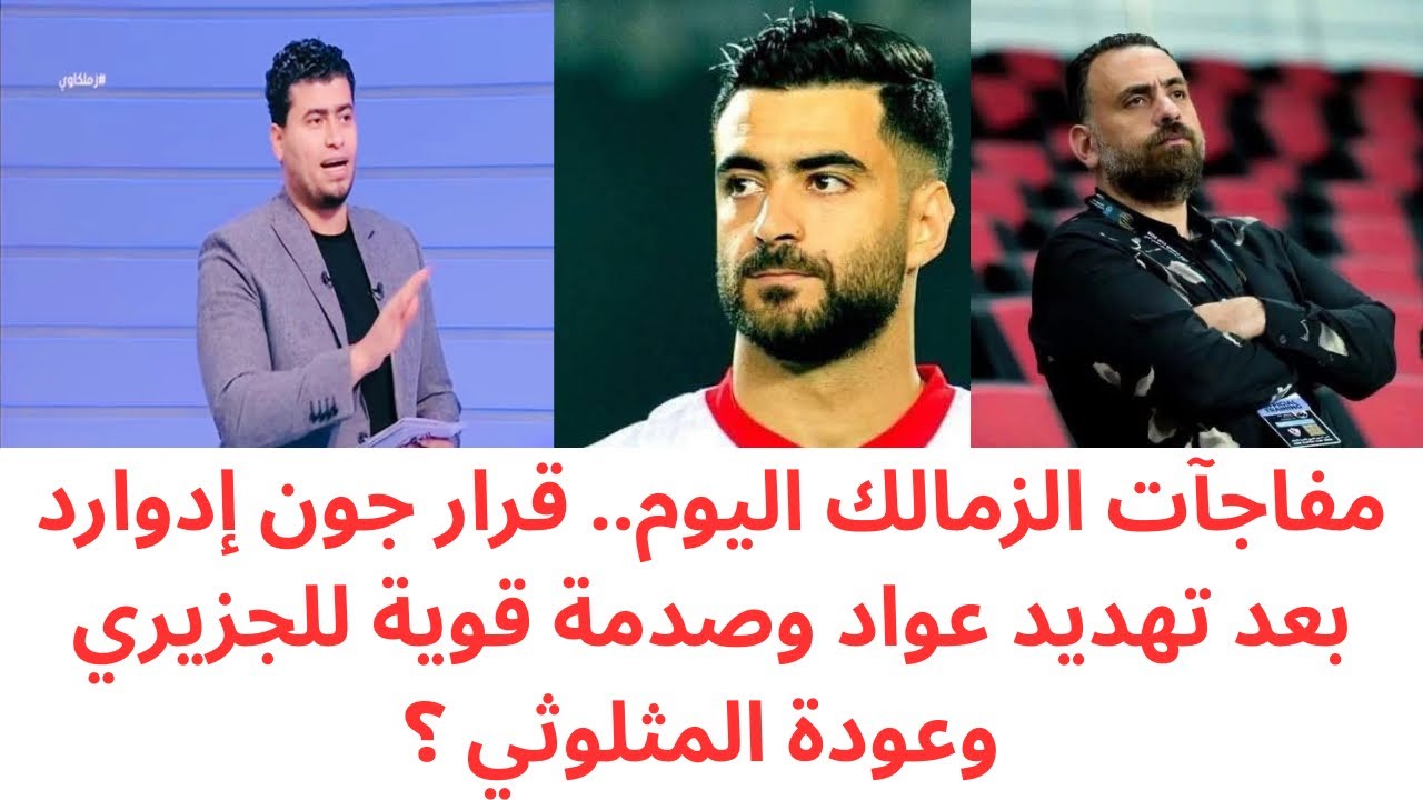 قرار جديد من جون إدوارد بعد تهديدات عواد بشكوى الزمالك🔥عودة حمزة المثلوثي وصدمة الجزيري 