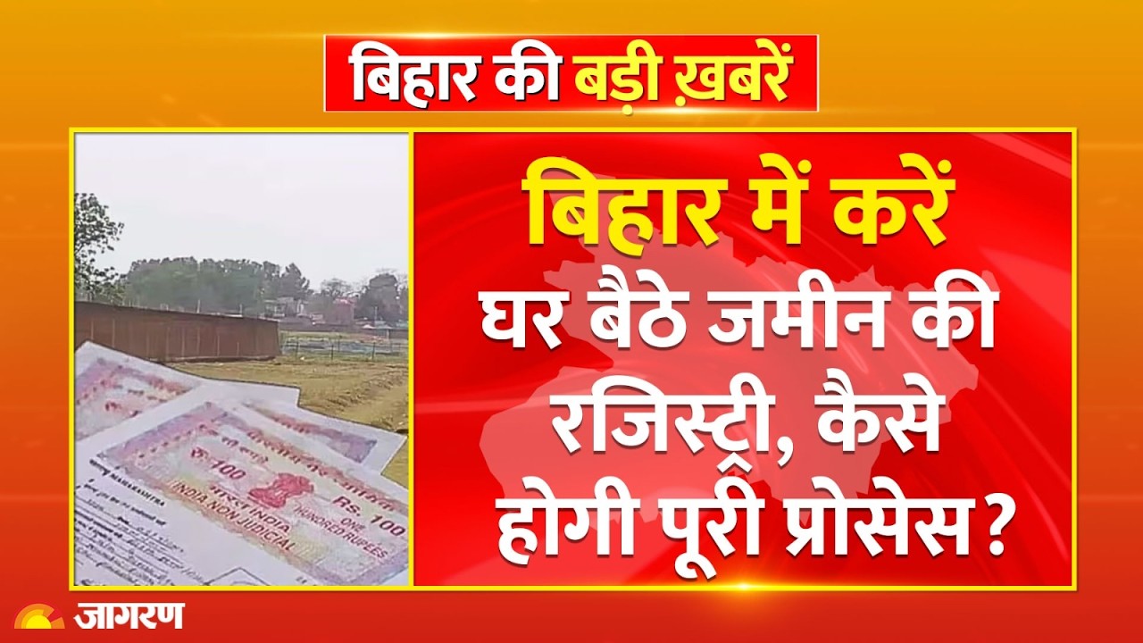 Bihar Land Registry : बिहार में करें घर बैठे जमीन की रजिस्ट्री, कैसे होगी पूरी प्रोसेस