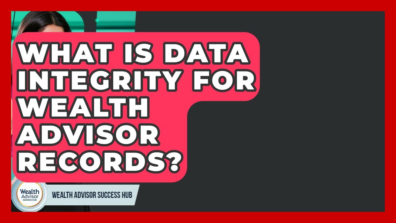 What Is Data Integrity For Wealth Advisor Records? - Wealth Advisor Success Hub