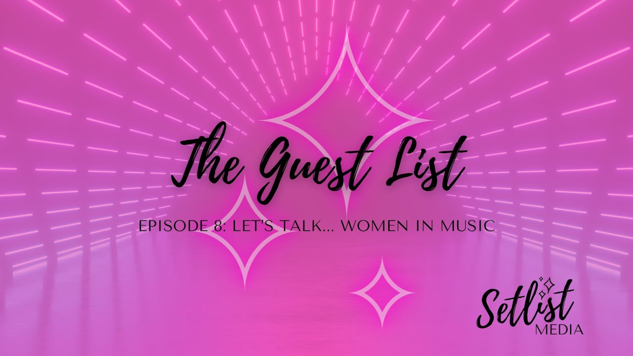 The Guest List Podcast Season 1, Episode 8: Let's Talk Women In Music
