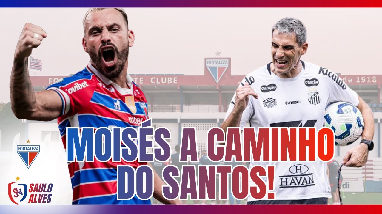 MOISÉS DIZ SIM AO SANTOS E SE DESPEDE DO FORTALEZA! SAIBA TODOS OS DETALHES. 