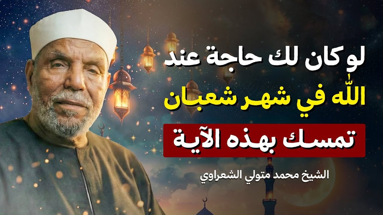 إن كنت تريد من الله شيئًا.. تمسّك بهذه الآية في شهر شعبان وسترى العجب! الشيخ محمد متولي الشعراوي