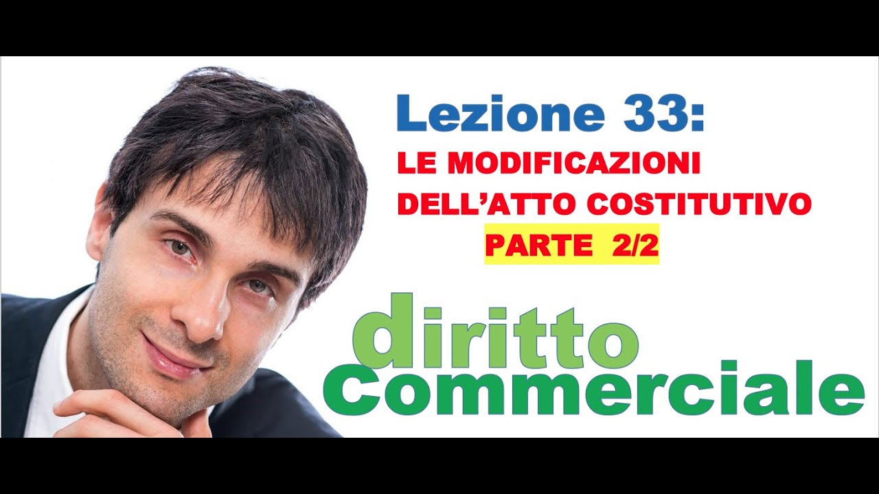 Diritto Commerciale Video Lezione n.33 : Le modificazioni dell’atto costitutivo PARTE 2/2