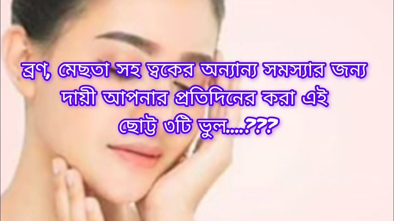 ব্রণ, মেছতা সহ ত্বকের অন্যান্য সমস্যার জন্য দায়ী আপনার প্রতিদিনের করা এই ছোট্ট ৩টি ভুল....??? 