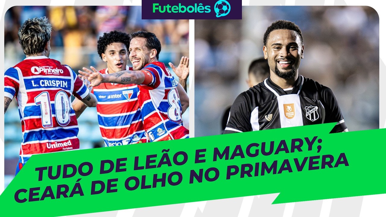 TUDO DE LEÃO E MAGUARY | CEARÁ DE OLHO NO PRIMAVERA | FUTEBOLÊS 24/02/26