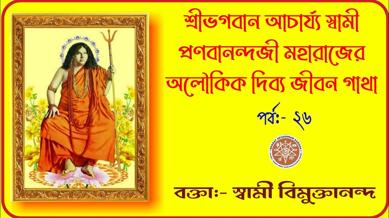 ২৬||শ্রীভগবান আচার্য স্বামী প্রণবানন্দজী মহারাজের অলৌকিক দিব্য জীবন গাথা, বক্তা: স্বামী বিমুক্তানন্দ