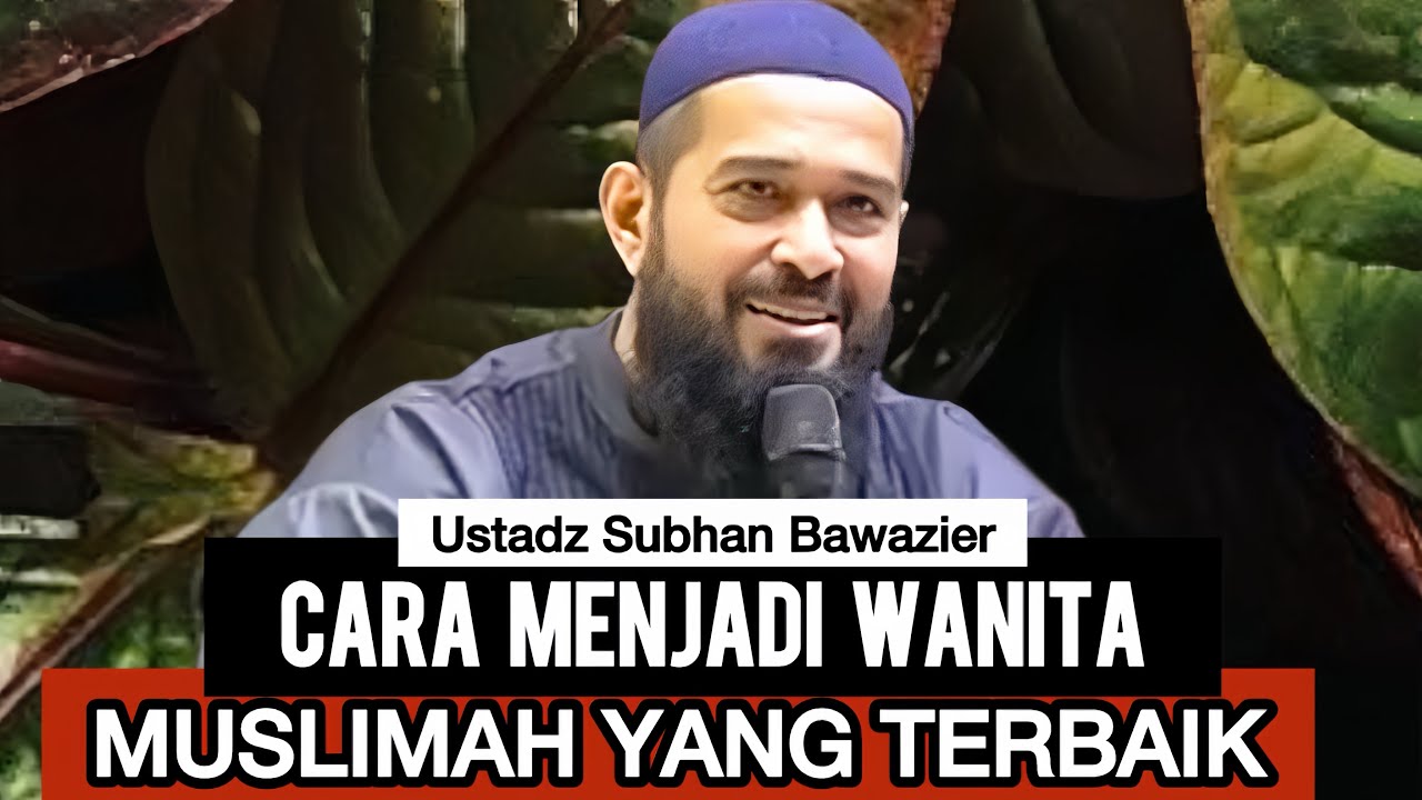 CARA MENJADI WANITA MUSLIMAH YANG TERBAIK - Ustadz Subhan Bawazier 