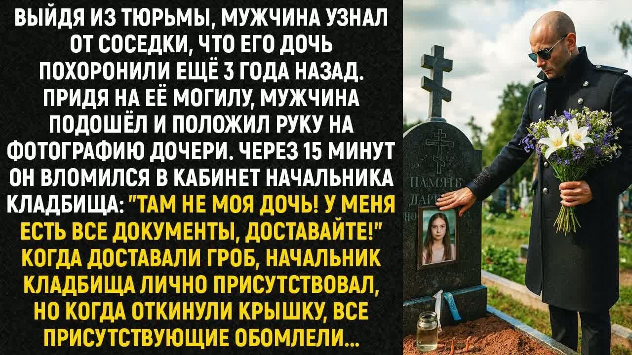 Выйдя из тюрьмы, мужчина узнал от соседки, что его дочь похоронили ещё 3 года назад....
