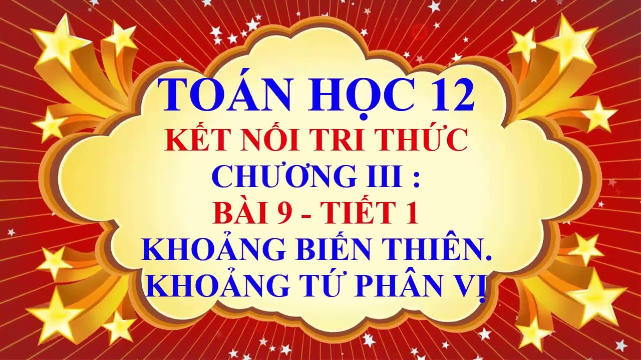 Toán học lớp 12 - Kết nối tri thức - Chương 3 -Bài 9 -Khoảng biến thiên và khoảng tứ phân vị -Tiết 1