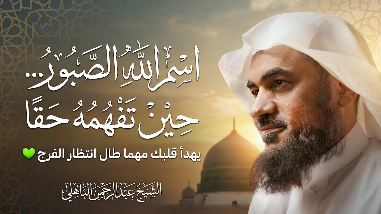 اسم الله الصبور… حين تفهمه حقًا، يهدأ قلبك مهما طال انتظار الفرج 💚موعظة عميقة – عبد الرحمن الباهلي