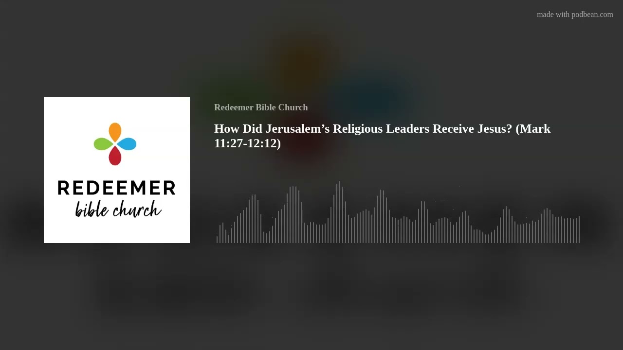 How Did Jerusalem’s Religious Leaders Receive Jesus? (Mark 11:27-12:12)