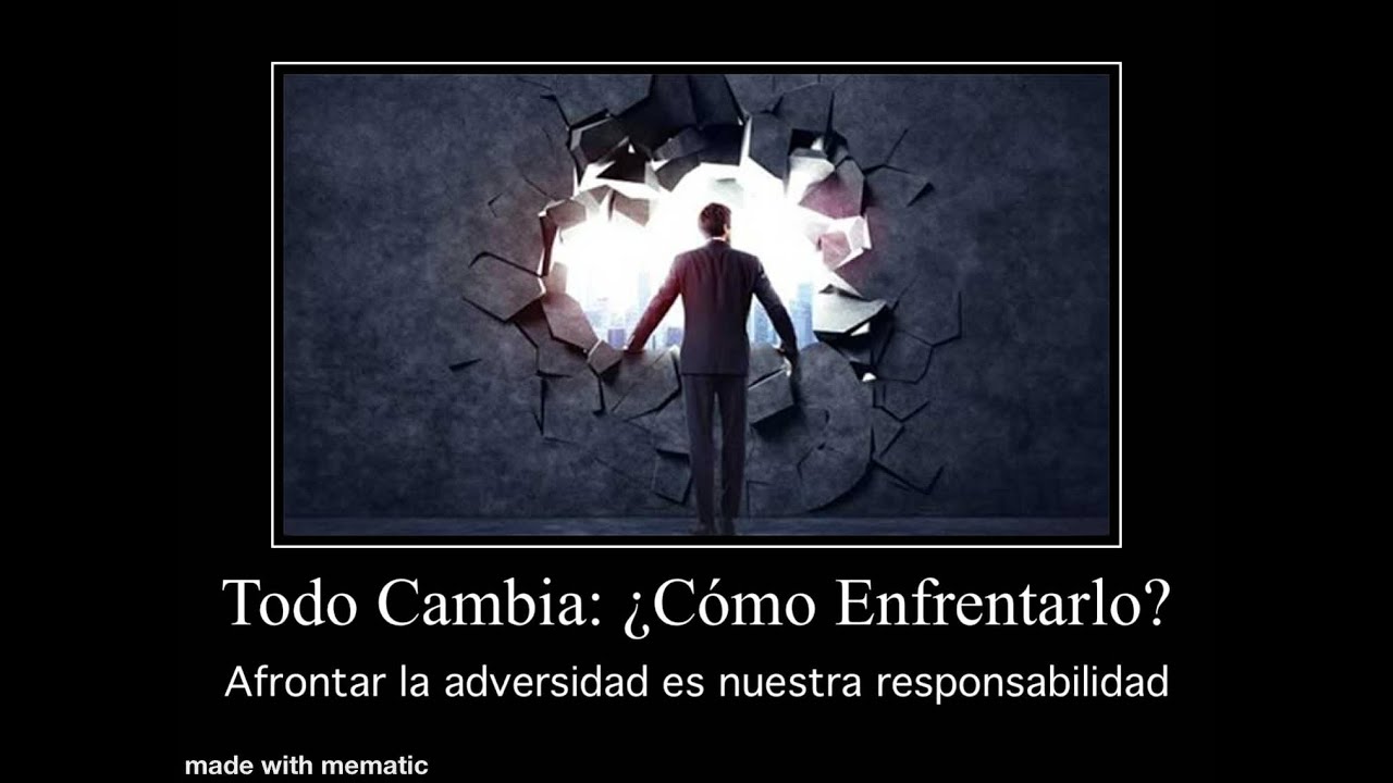 Todo Cambia: ¿Cómo Enfrentarlo? Enfrentar la adversidad es también nuestra responsabilidad