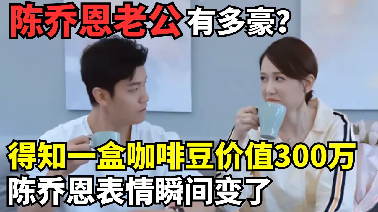 陈乔恩老公有多豪? 随手拿一盒咖啡豆价值300万, 注意陈乔恩表情瞬间变了｜明星恋情揭秘 #陈乔恩