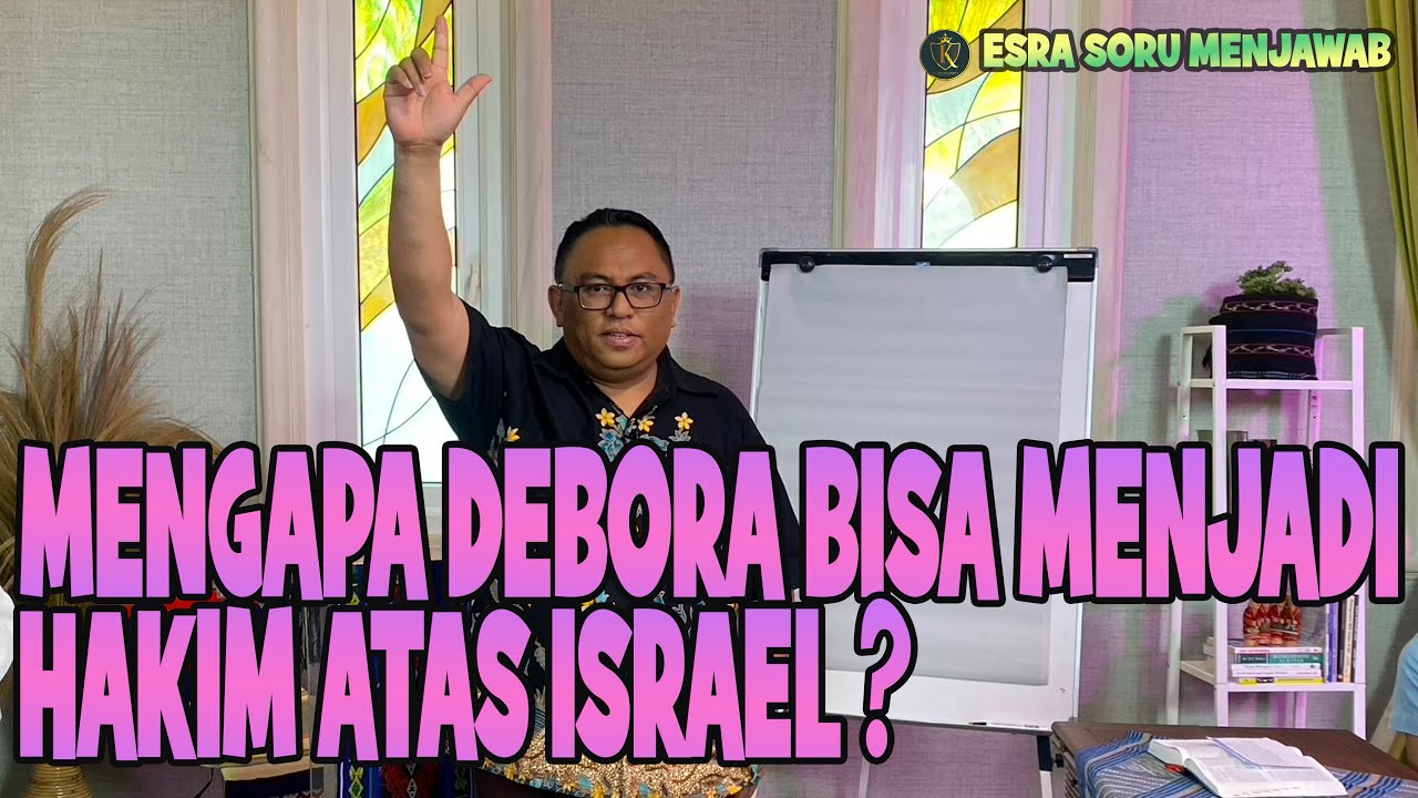 PDT. ESRA SORU : MENGAPA DEBORA BISA MENJADI HAKIM ATAS ISRAEL ?