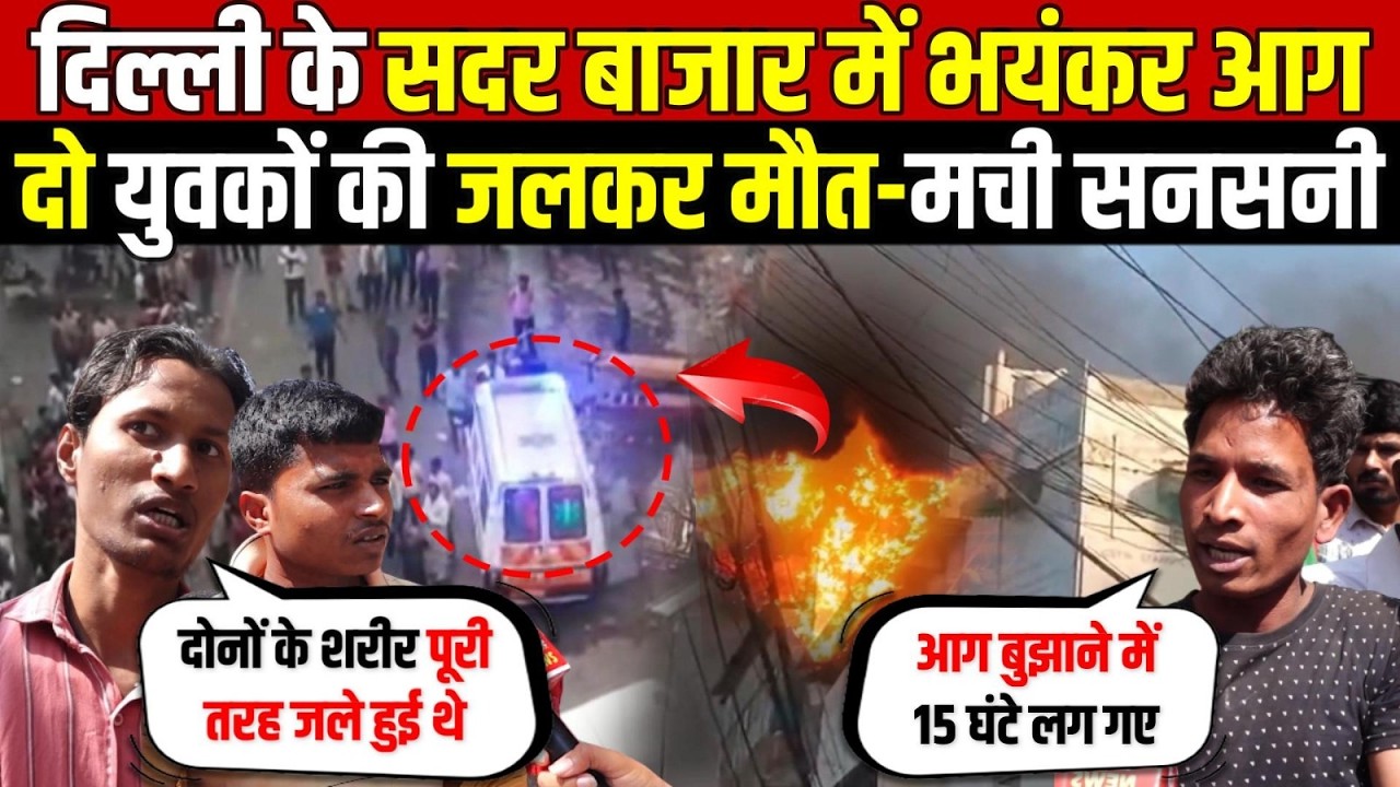 दिल्ली के सदर बाजार में भयंकर आग | दो युवकों की जलकर मौ/त-मची सनसनी | Sadar Bazar | Delhi News
