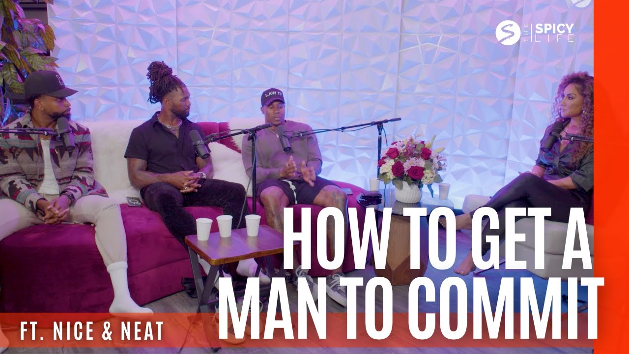 How To Get A Man To Commit ft. Nice & Neat | The Spicy Life