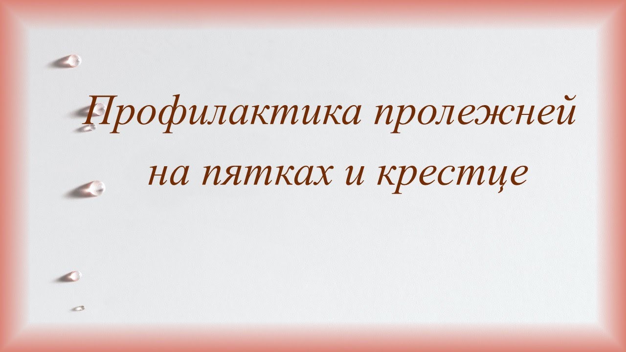 Профилактика пролежней на пятках и крестце.  Особенности домашнего ухода.