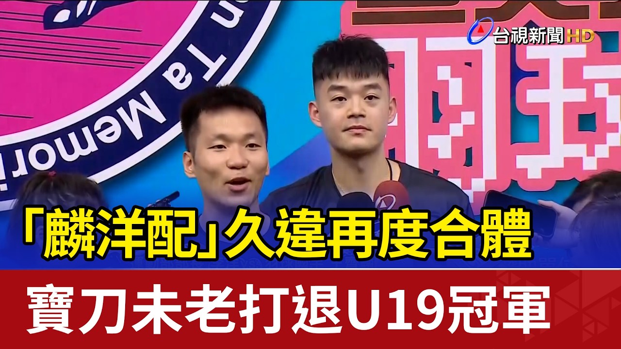 「麟洋配」久違再度合體 寶刀未老打退U19冠軍