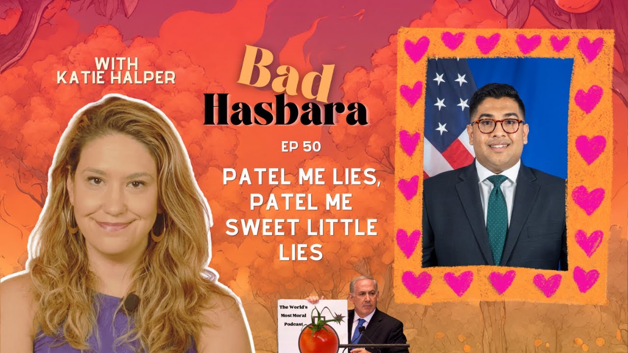 Bad Hasbara 50: Patel Me Lies, Patel Me Sweet Little Lies, with Katie Halper