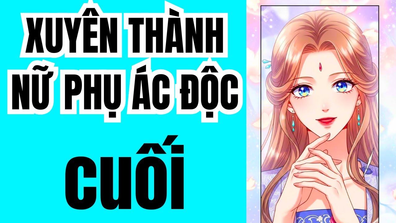CUỐI: XUYÊN THÀNH NỮ PHỤ ÁC ĐỘC