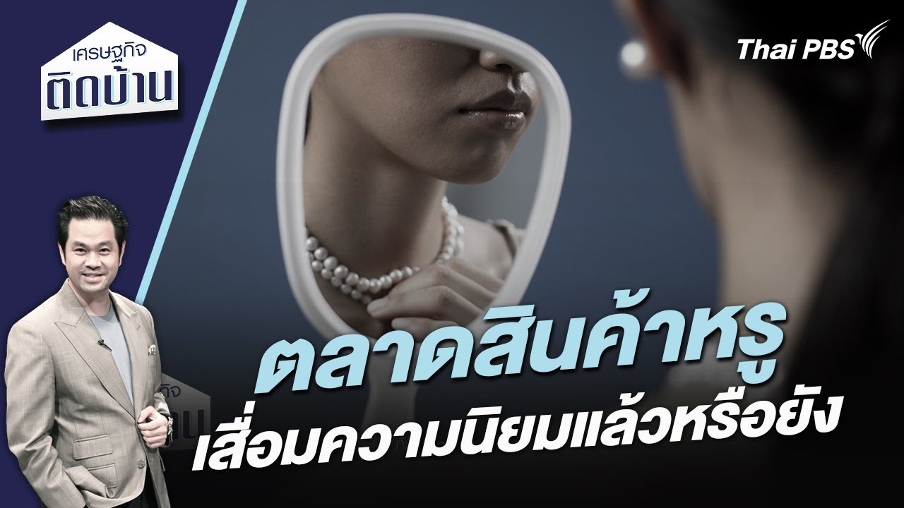ตลาดสินค้าหรู เสื่อมความนิยมแล้วหรือยัง | เศรษฐกิจติดบ้าน