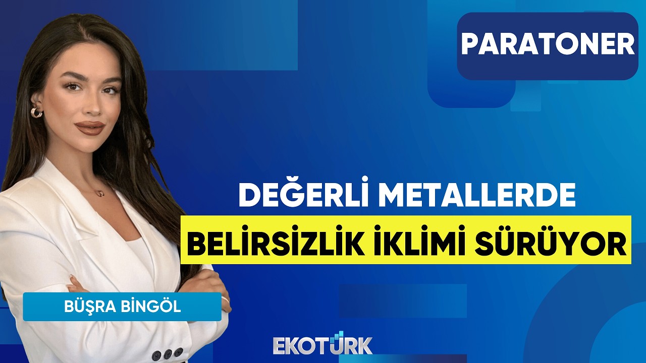 Değerli Metallerde Belirsizlik İklimi Sürüyor | Büşra Bingöl | Paratoner