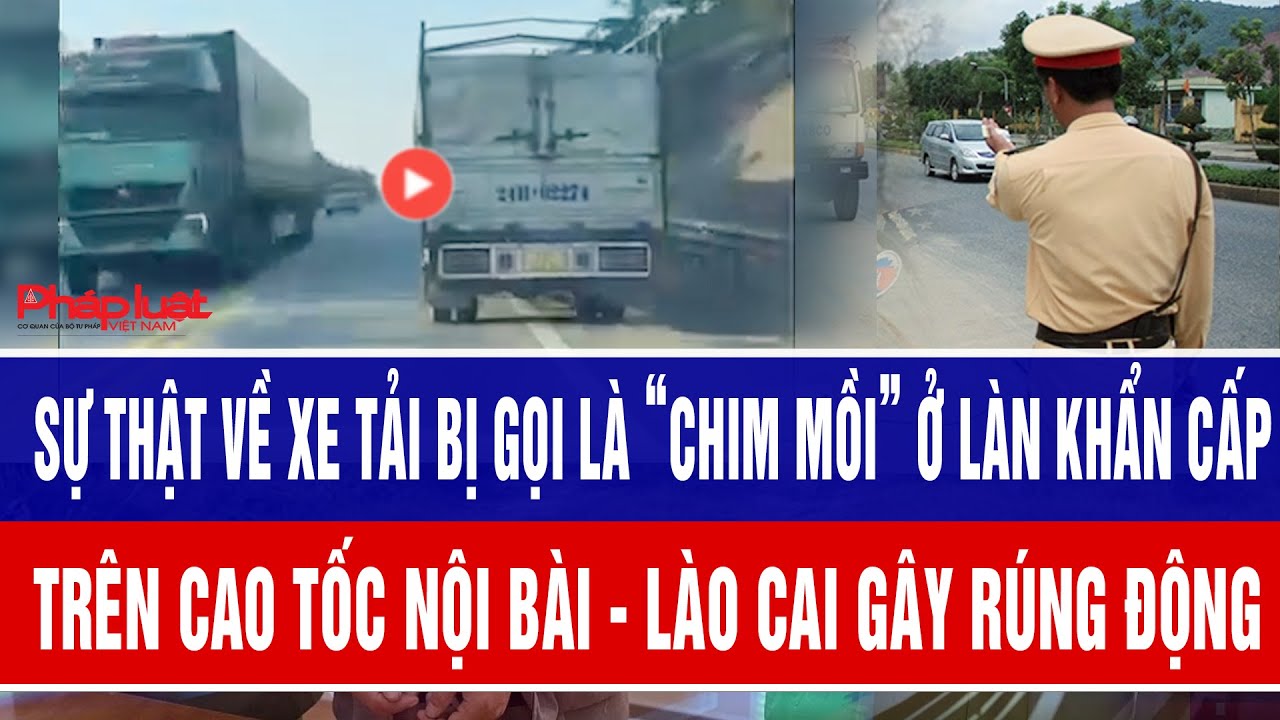 Sự thật về xe tải bị gọi là “chim mồi” ở làn khẩn cấp cao tốc Nội Bài - Lào Cai gây rúng động