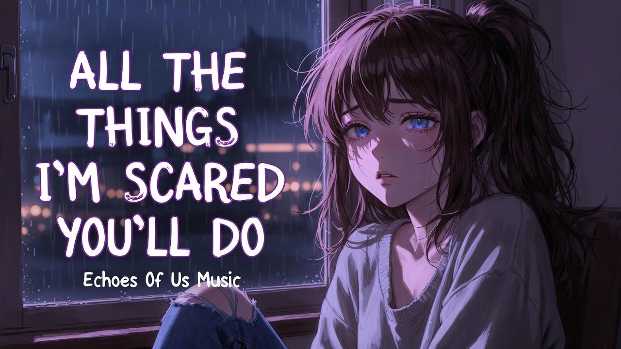 All the Things I’m Scared You’ll Do (3AM Overthinking Song)