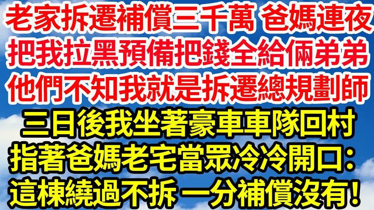 老家拆遷補償三千萬 爸媽連夜，把我拉黑預備把錢全給倆弟弟。他們不知我就是拆遷的總規劃師。三日後我坐著豪車車隊回村，指著爸媽老宅當眾冷冷開口：這棟繞過不拆一分補償沒有！｜｜笑看人生情感生活