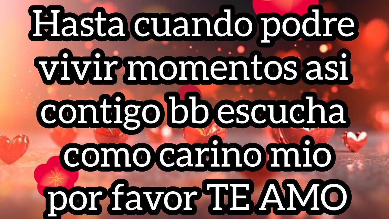 Hasta cuando podre vivir momentos asi contigo bb escucha como carino mio por favor TE AMO