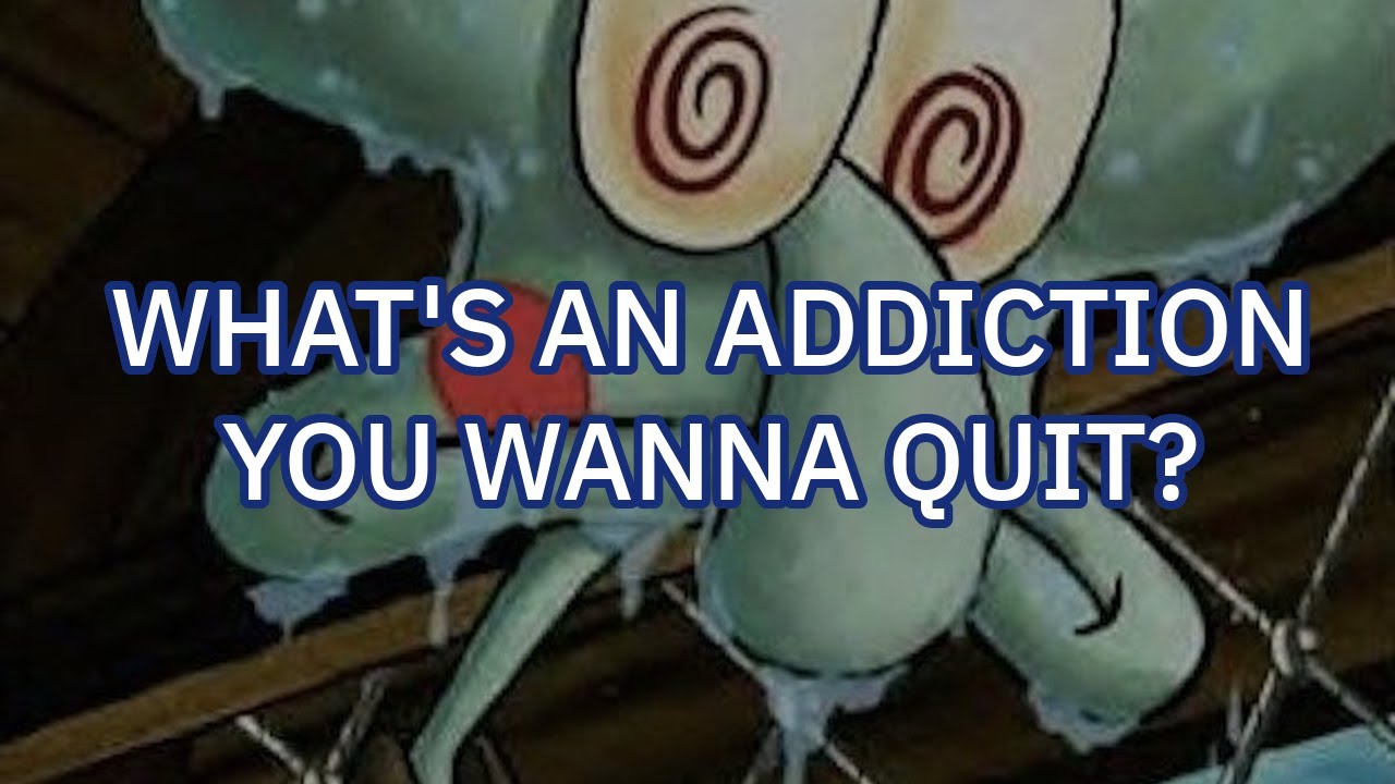 What are you ADDICTED TO that you want to QUIT RIGHT AWAY?