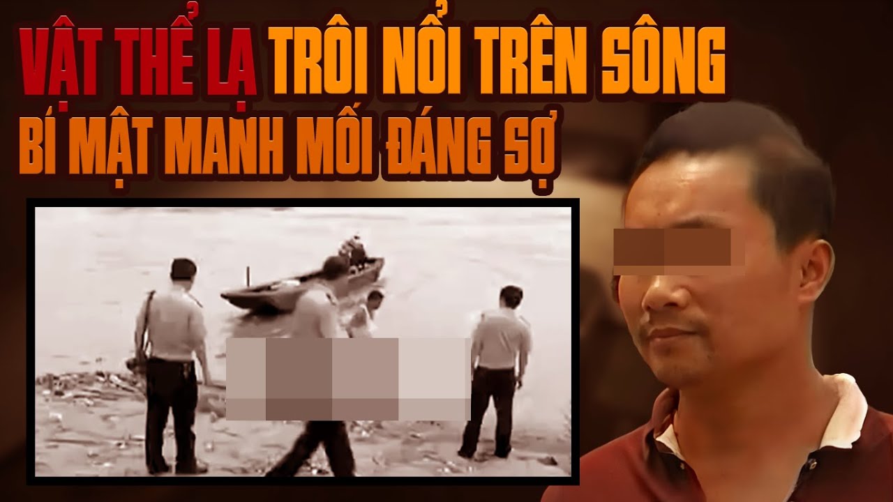 Kỳ Án Trung Quốc: Vật Thể Đáng Sợ Trôi Nổi Trên Sông