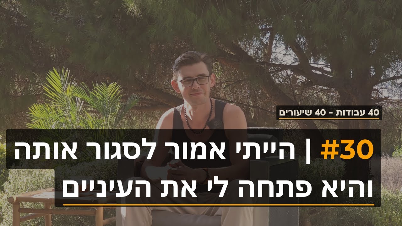 30 | הייתי אמור לסגור אותה - ובמקום זה היא פתחה לי את העיניים