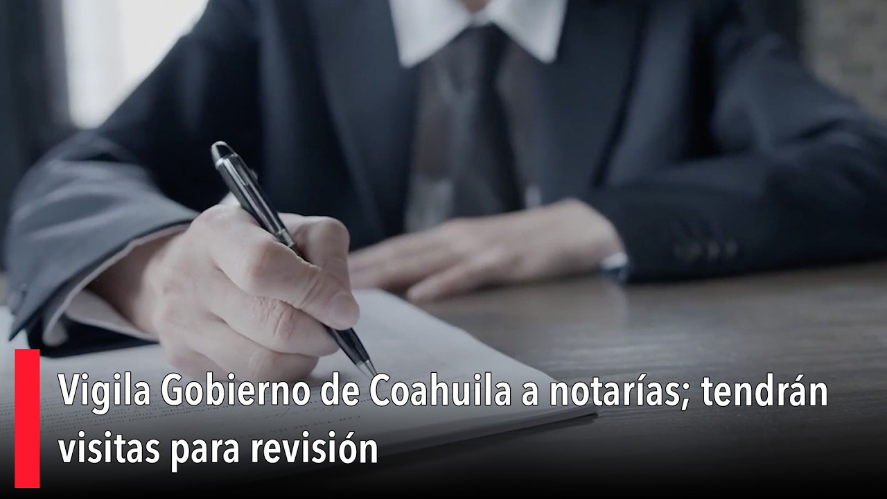 Vigila Gobierno de Coahuila a notarías; tendrán visitas para revisión