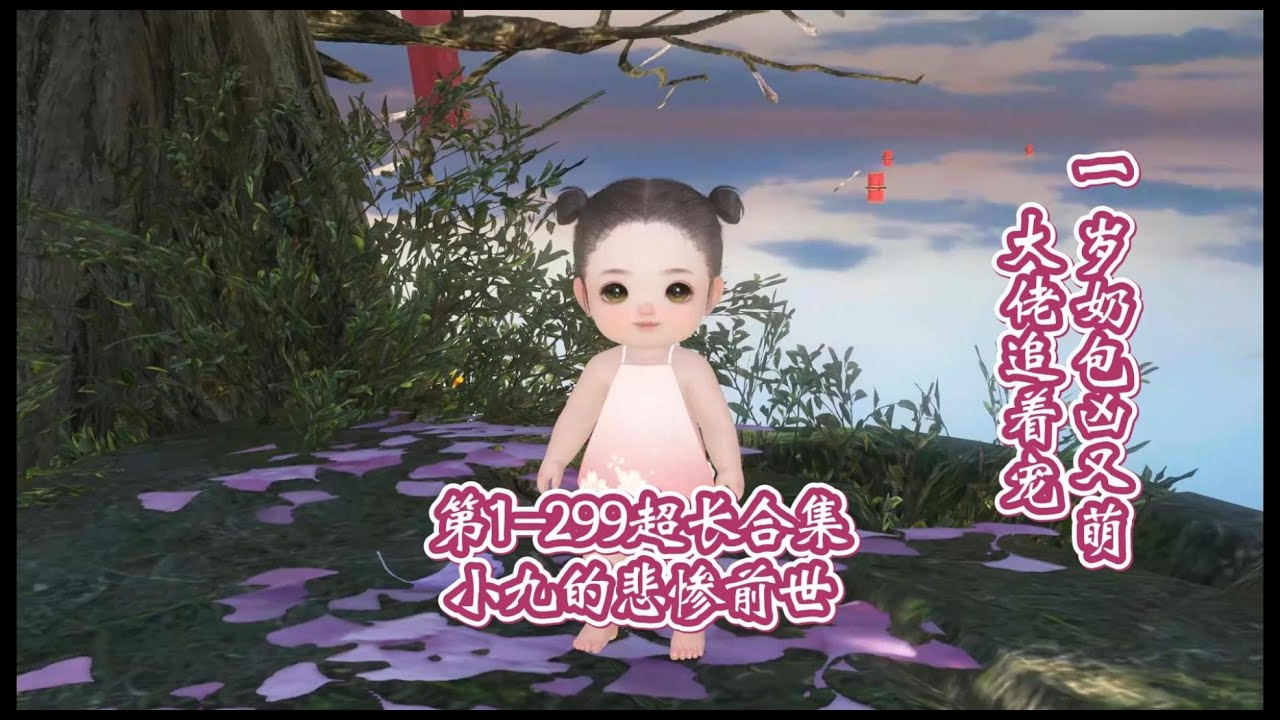 【一口气看完】一歲奶包凶又萌，第1-299集十五小时超长合集，小九的悲惨前世