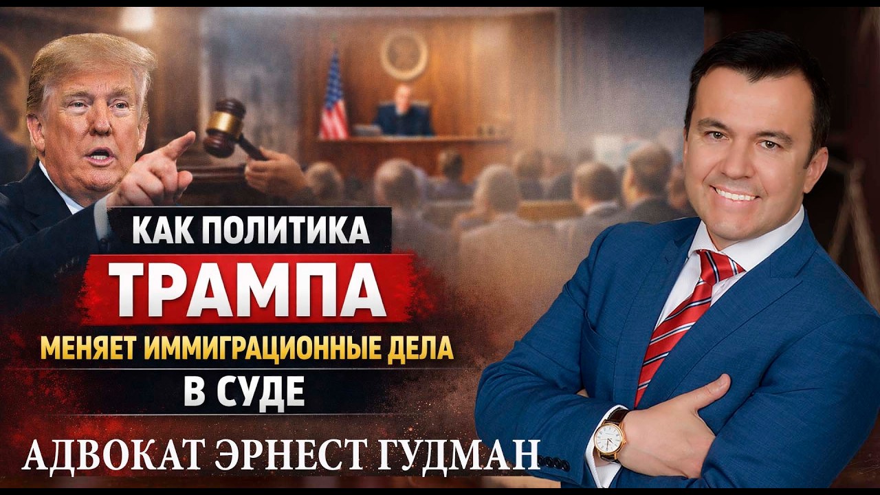 Как политика Трампа меняет иммиграционные дела в иммиграционных судах - адвокат Эрнест Гудман