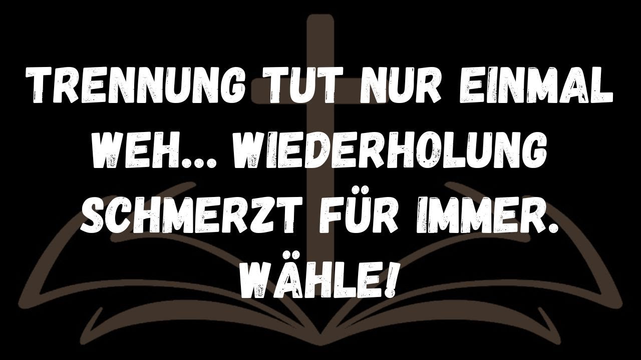 Trennung tut nur einmal weh… Wiederholung schmerzt für immer  Wähle!  BOTSCHAFT DER ENGEL