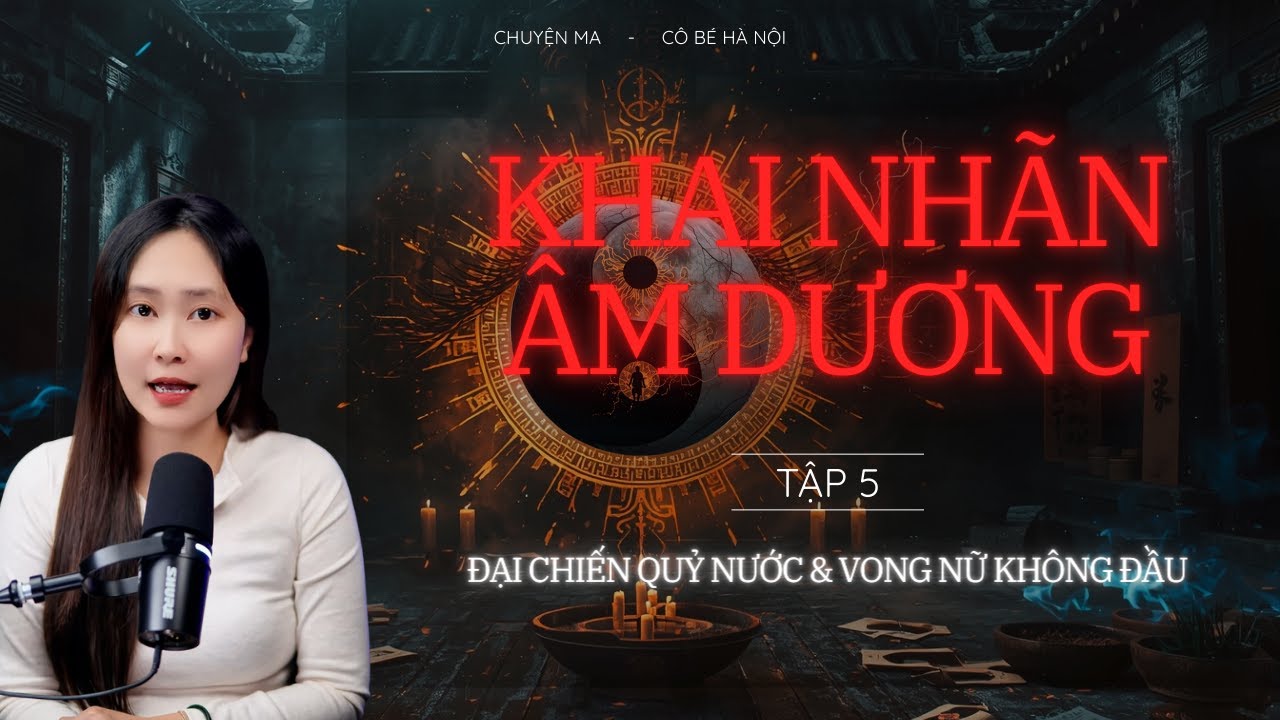 Chuyện Ma: Khai Nhãn Âm Dương (P5) – Đại Chiến Quỷ Nước & Vong Nữ Không Đầu | Cô Bé Hà Nội