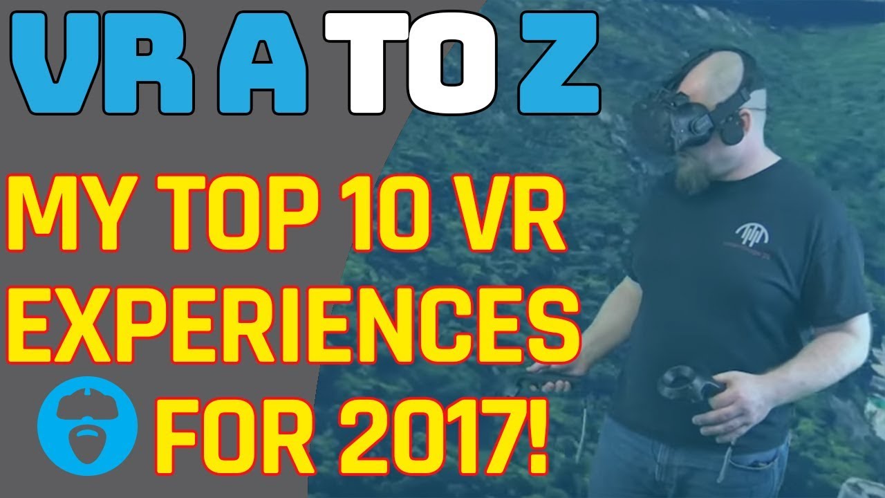 MY TOP I0 VR EXPERIENCES FOR 2017! VR A TO Z