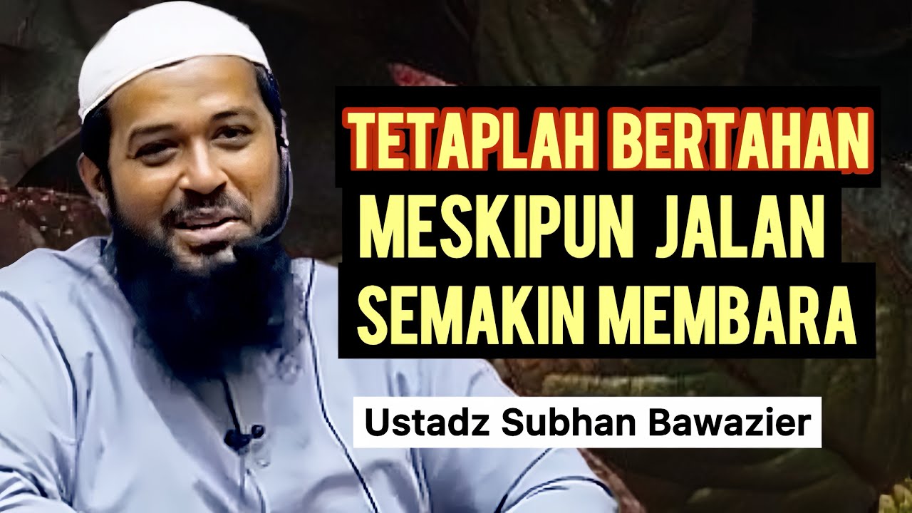 TETAPLAH BERTAHAN MESKIPUN JALAN SEMAKIN MEMBARA - Ustadz Subhan Bawazier 