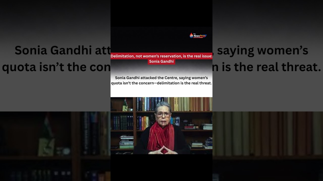 Delimitation, not women&rsquo;s reservation, is the real issue: Sonia Gandhi