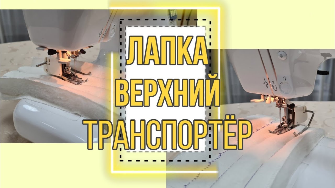 Лапка верхний транспортер, Шагающая лапка,  Беспосадочное шитье всех слоёв ткани