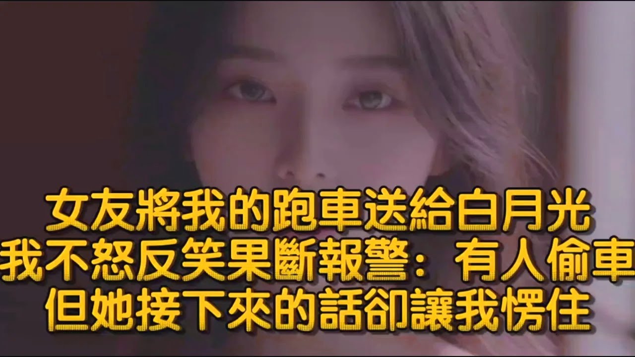 女友將我的跑車送給白月光，我不怒反笑果斷報警：有人偷車，但她接下來的話卻讓我愣住