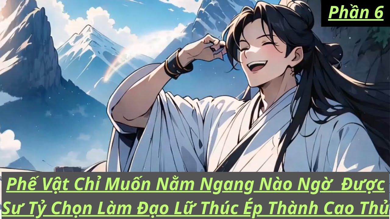 Phần 6 | Ta Chỉ Muốn Nằm Ngang Thôi Ai Ngờ Bị Chọn Làm Đạo Lữ Sư Tỷ - Được Các Sư Huynh Đệ Ghen Tị